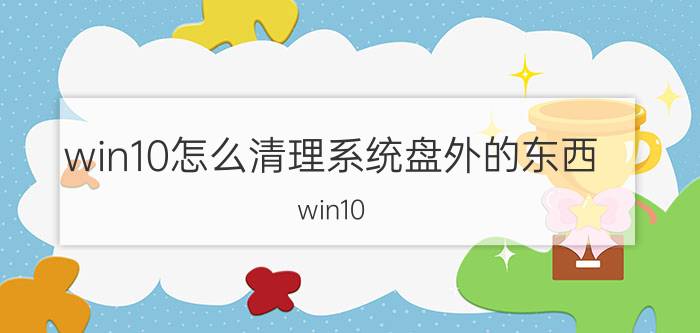 win10怎么清理系统盘外的东西 win10 c盘满了怎么清 win R？